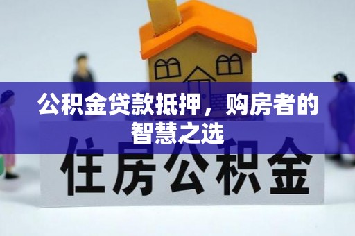 布袋公积金贷款抵押，购房者的智慧之选