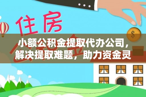 布袋小额公积金提取代办公司，解决提取难题，助力资金灵活使用