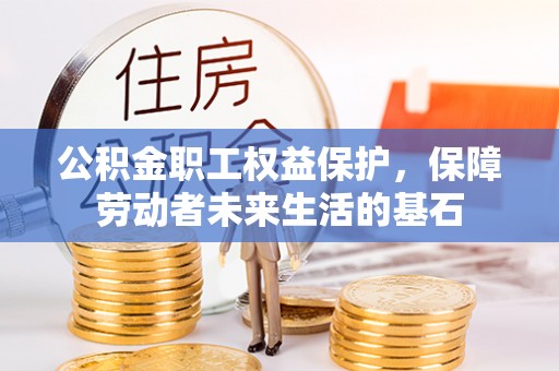 布袋公积金职工权益保护，保障劳动者未来生活的基石