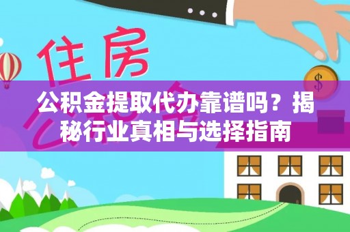 布袋公积金提取代办靠谱吗？揭秘行业真相与选择指南