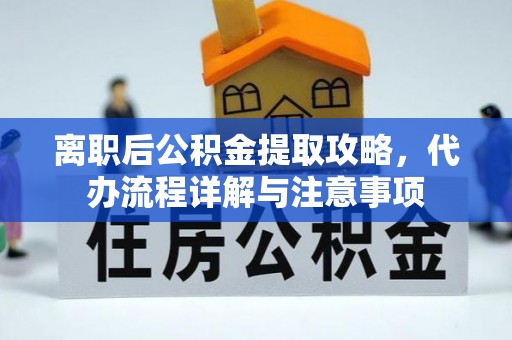 布袋离职后公积金提取攻略，代办流程详解与注意事项