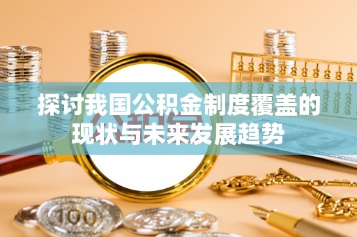 布袋探讨我国公积金制度覆盖的现状与未来发展趋势