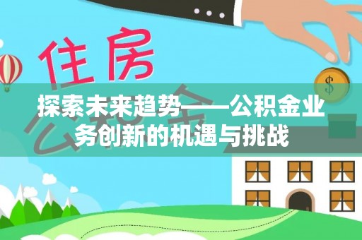 布袋探索未来趋势——公积金业务创新的机遇与挑战