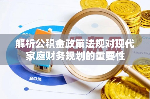 布袋解析公积金政策法规对现代家庭财务规划的重要性