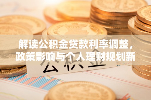 布袋解读公积金贷款利率调整，政策影响与个人理财规划新思路