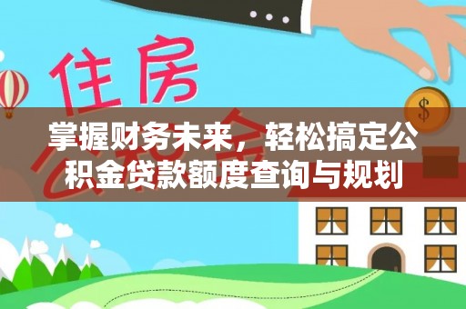布袋掌握财务未来，轻松搞定公积金贷款额度查询与规划