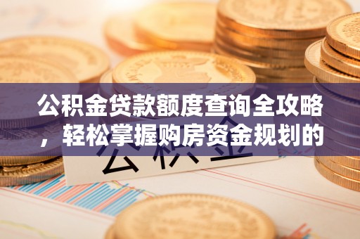 布袋公积金贷款额度查询全攻略，轻松掌握购房资金规划的关键
