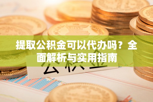 布袋提取公积金可以代办吗？全面解析与实用指南