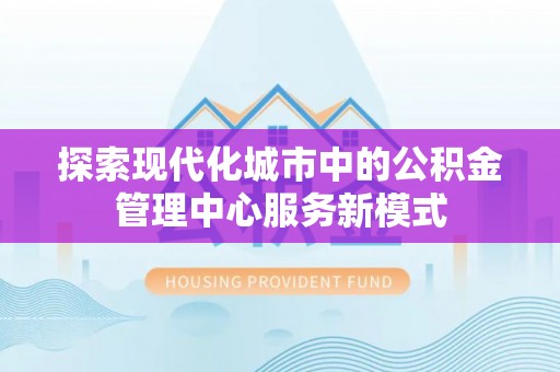 布袋探索现代化城市中的公积金管理中心服务新模式