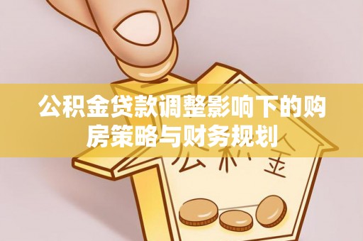 布袋公积金贷款调整影响下的购房策略与财务规划
