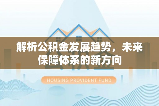 布袋解析公积金发展趋势，未来保障体系的新方向