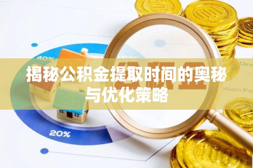 布袋揭秘公积金提取时间的奥秘与优化策略