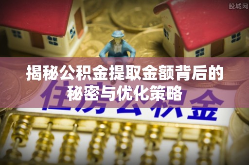 布袋揭秘公积金提取金额背后的秘密与优化策略