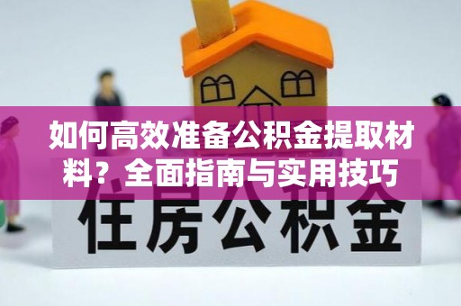 布袋如何高效准备公积金提取材料？全面指南与实用技巧