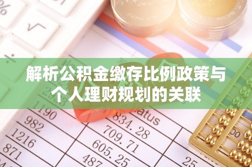 布袋解析公积金缴存比例政策与个人理财规划的关联