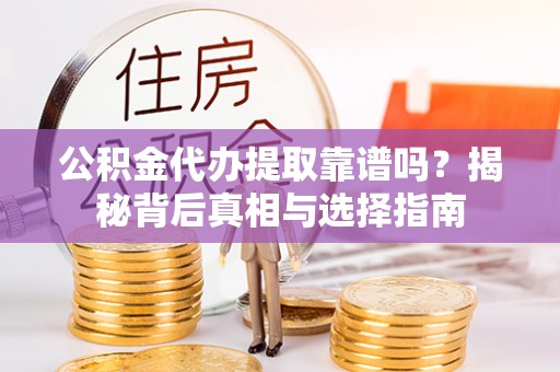 布袋公积金代办提取靠谱吗？揭秘背后真相与选择指南