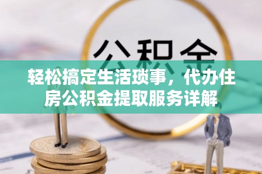 布袋轻松搞定生活琐事，代办住房公积金提取服务详解