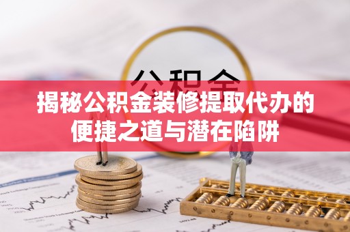 布袋揭秘公积金装修提取代办的便捷之道与潜在陷阱