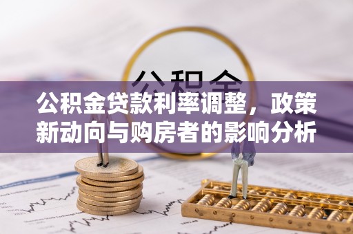 布袋公积金贷款利率调整，政策新动向与购房者的影响分析