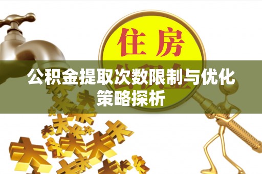 布袋公积金提取次数限制与优化策略探析