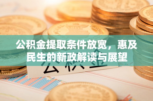 布袋公积金提取条件放宽，惠及民生的新政解读与展望