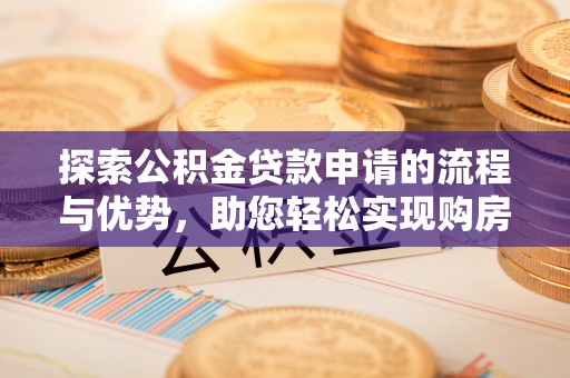 布袋探索公积金贷款申请的流程与优势，助您轻松实现购房梦想