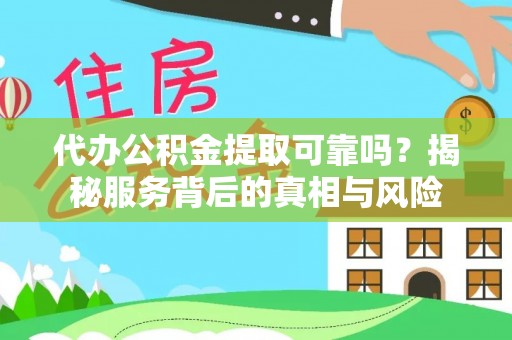 布袋代办公积金提取可靠吗？揭秘服务背后的真相与风险