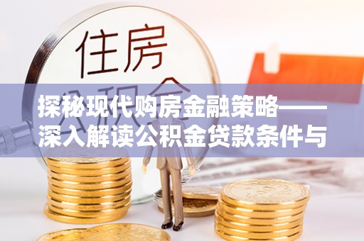 布袋探秘现代购房金融策略——深入解读公积金贷款条件与优势