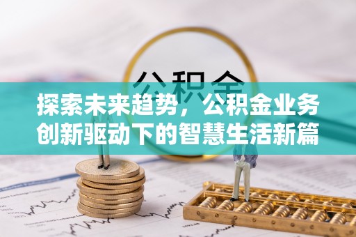 布袋探索未来趋势，公积金业务创新驱动下的智慧生活新篇章