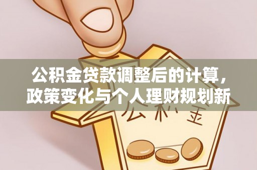 布袋公积金贷款调整后的计算，政策变化与个人理财规划新思路