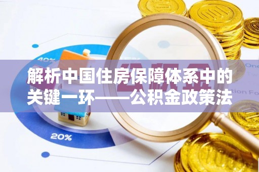布袋解析中国住房保障体系中的关键一环——公积金政策法规的演变与影响