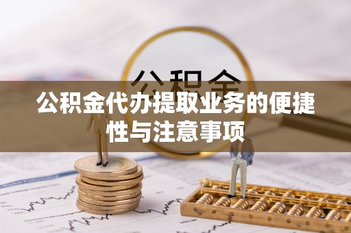 布袋公积金代办提取业务的便捷性与注意事项