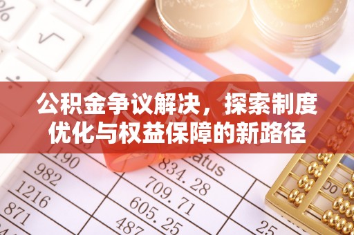 布袋公积金争议解决，探索制度优化与权益保障的新路径