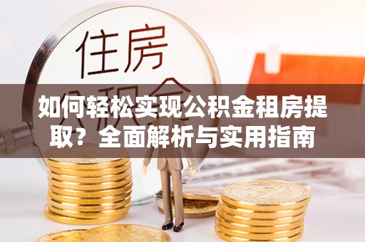 布袋如何轻松实现公积金租房提取？全面解析与实用指南