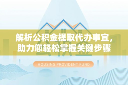 布袋解析公积金提取代办事宜，助力您轻松掌握关键步骤