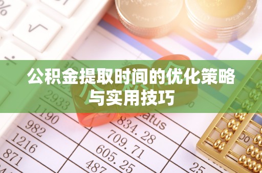 布袋公积金提取时间的优化策略与实用技巧