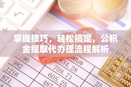 布袋掌握技巧，轻松搞定，公积金提取代办理流程解析