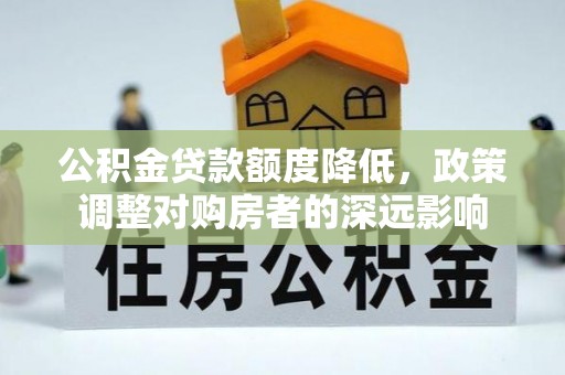 布袋公积金贷款额度降低，政策调整对购房者的深远影响