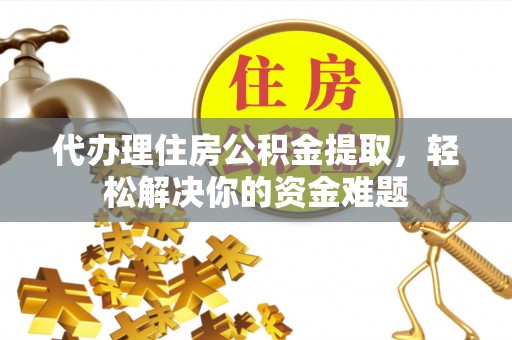 布袋代办理住房公积金提取，轻松解决你的资金难题