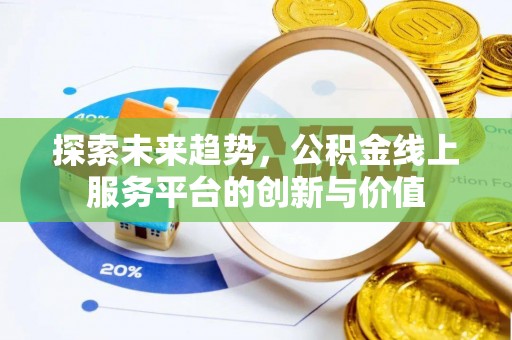 布袋探索未来趋势，公积金线上服务平台的创新与价值