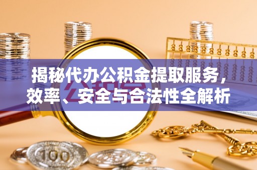 布袋揭秘代办公积金提取服务，效率、安全与合法性全解析