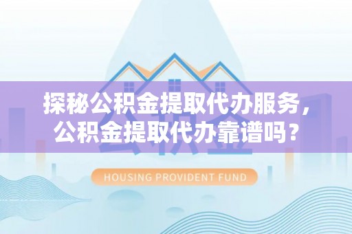 布袋探秘公积金提取代办服务，公积金提取代办靠谱吗？