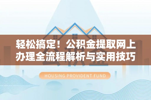 布袋轻松搞定！公积金提取网上办理全流程解析与实用技巧