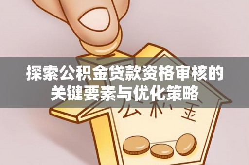 布袋探索公积金贷款资格审核的关键要素与优化策略