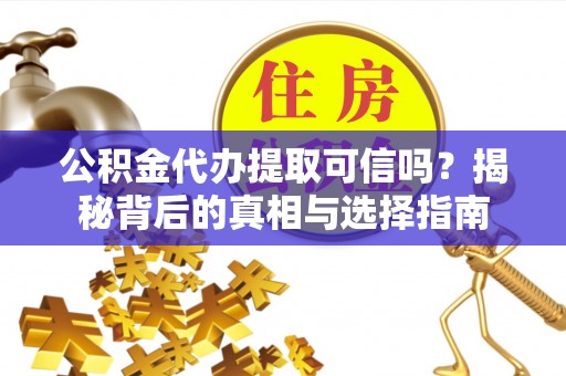 布袋公积金代办提取可信吗？揭秘背后的真相与选择指南