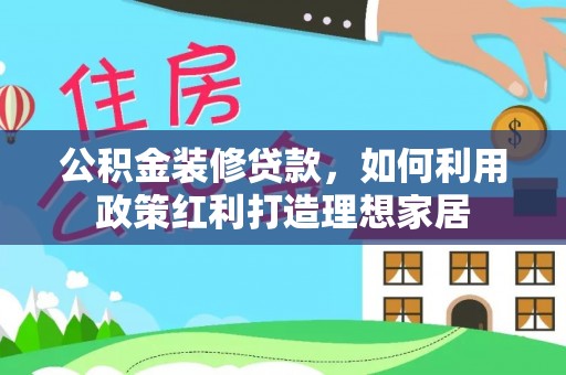 布袋公积金装修贷款，如何利用政策红利打造理想家居
