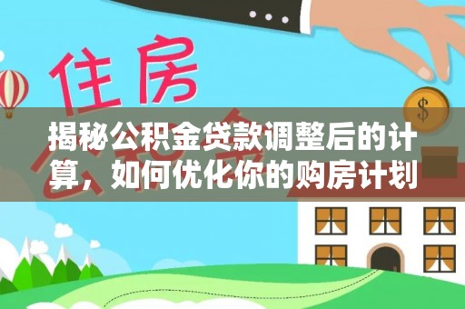 布袋揭秘公积金贷款调整后的计算，如何优化你的购房计划