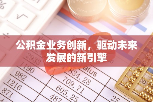 布袋公积金业务创新，驱动未来发展的新引擎
