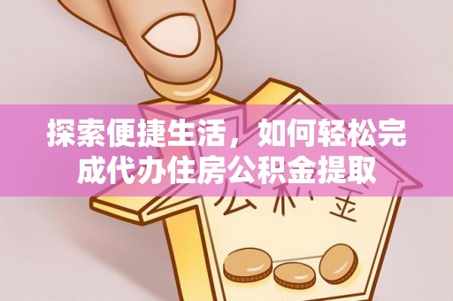 布袋探索便捷生活，如何轻松完成代办住房公积金提取