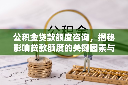 布袋公积金贷款额度咨询，揭秘影响贷款额度的关键因素与实用攻略
